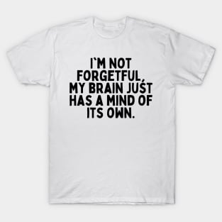 I'm not forgetful, my brain just has a mind of its own. T-Shirt